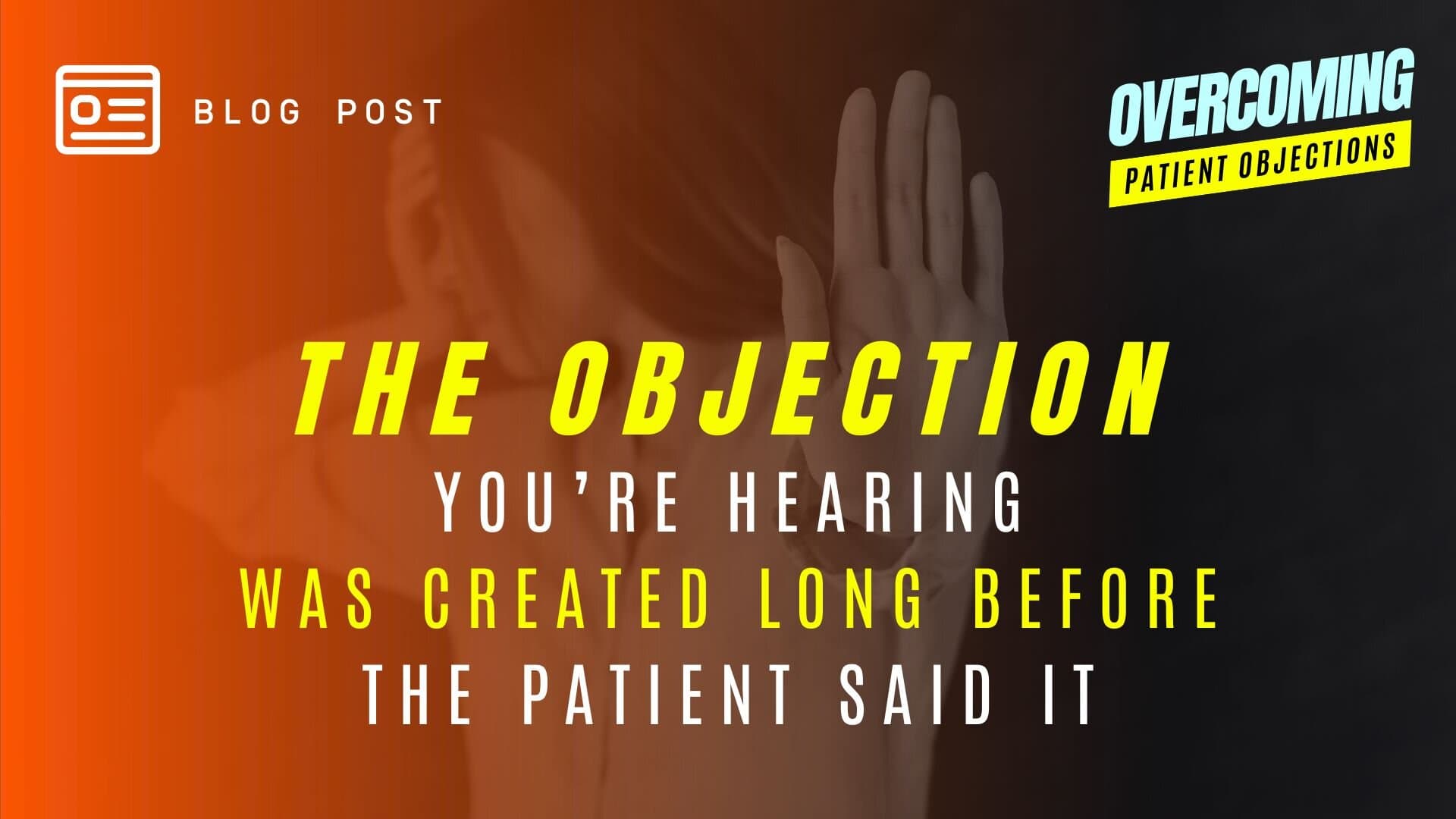 The Objection You're Hearing Was Created Long Before The Patient Said It - Blog